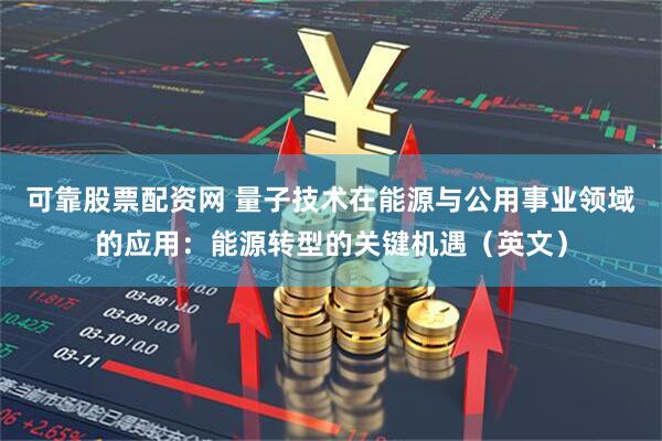 可靠股票配资网 量子技术在能源与公用事业领域的应用：能源转型的关键机遇（英文）